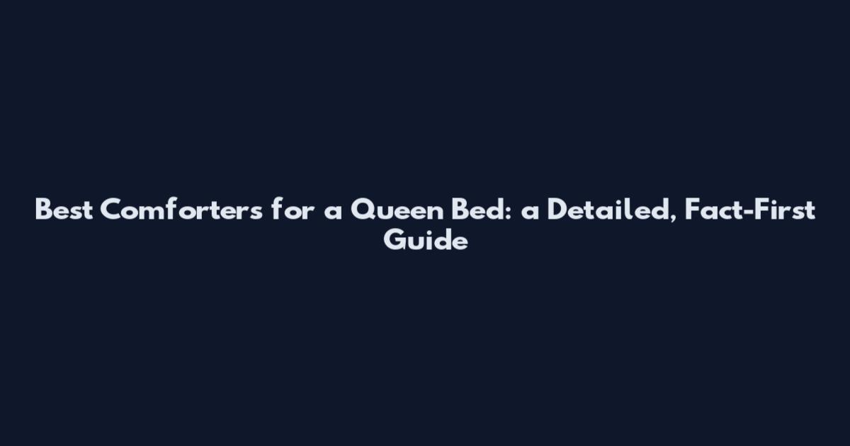 Best Comforters for a Queen Bed: a Detailed, Fact-First Guide