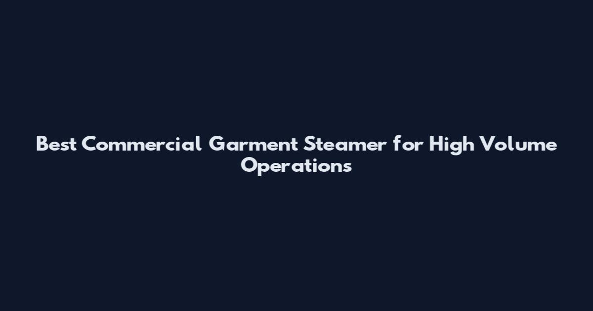 Best Commercial Garment Steamer for High Volume Operations