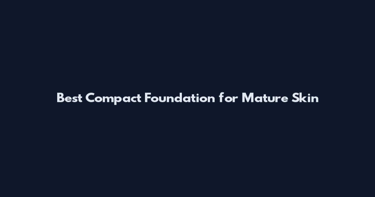 Best Compact Foundation for Mature Skin