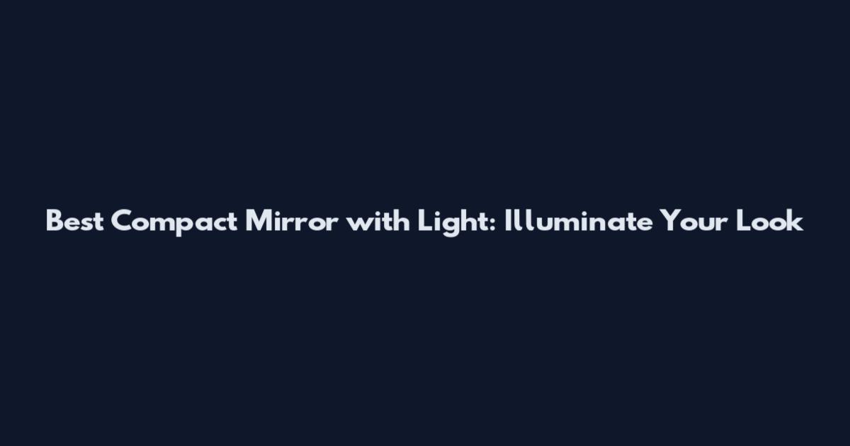 Best Compact Mirror with Light: Illuminate Your Look