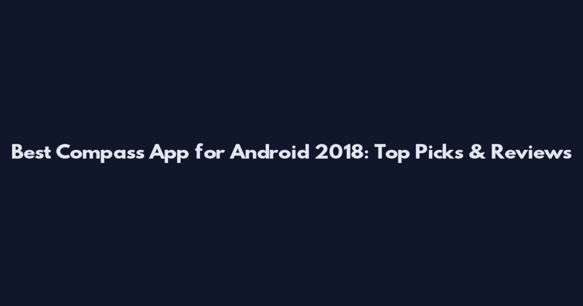 Best Compass App for Android 2018: Top Picks & Reviews
