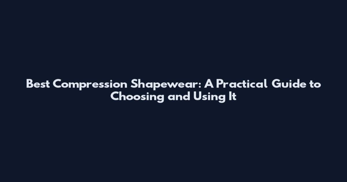 Best Compression Shapewear: A Practical Guide to Choosing and Using It