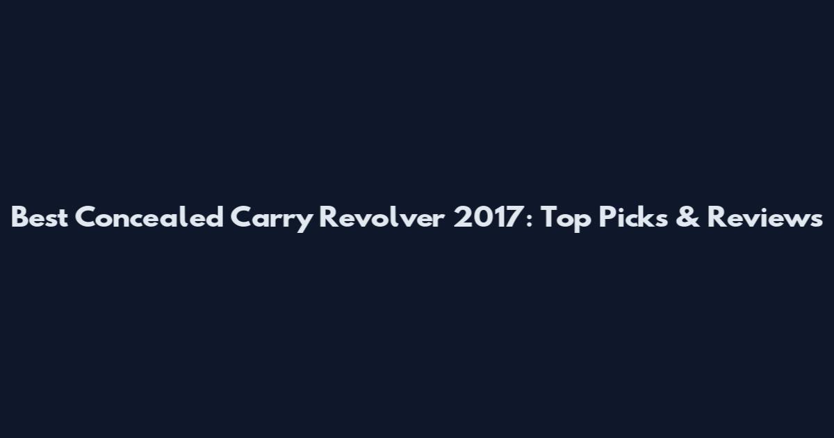 Best Concealed Carry Revolver 2017: Top Picks & Reviews