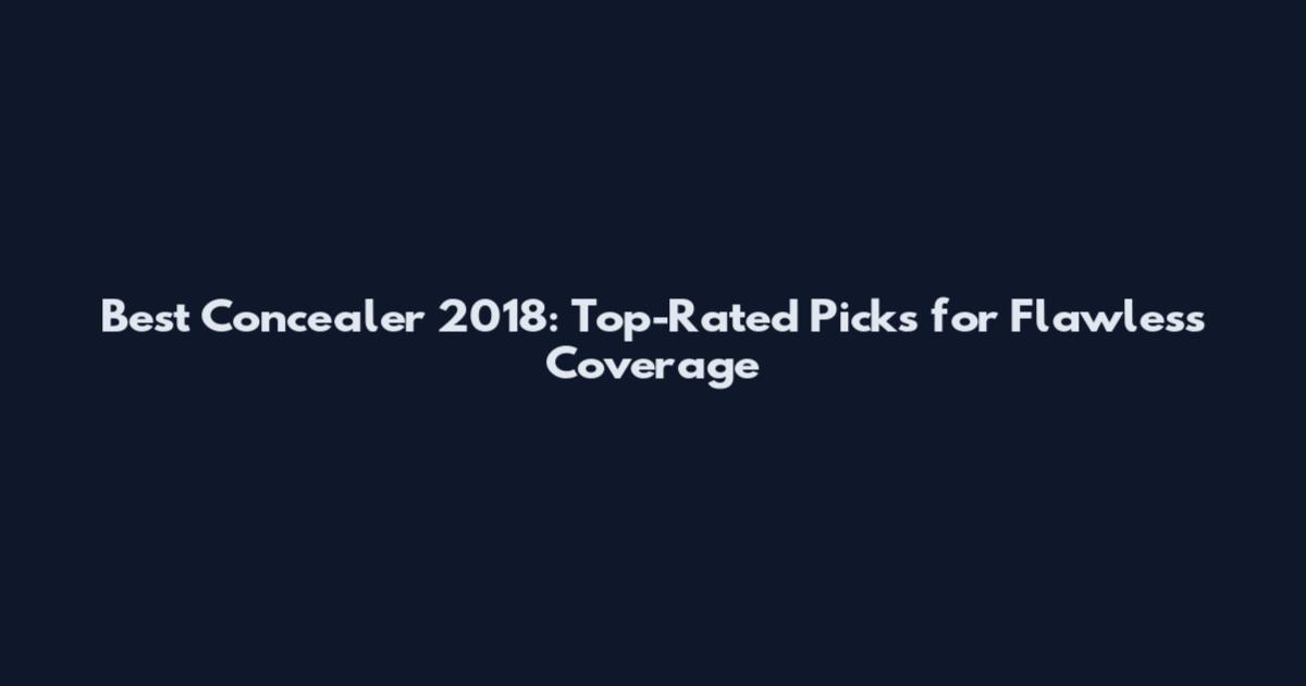 Best Concealer 2018: Top-Rated Picks for Flawless Coverage