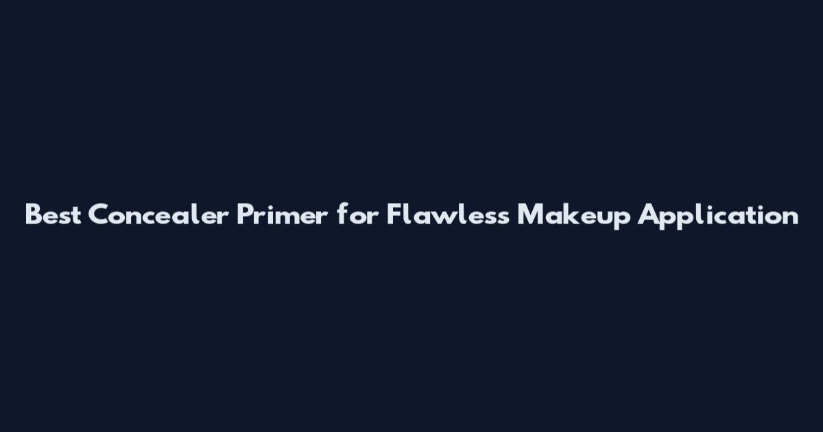Best Concealer Primer for Flawless Makeup Application