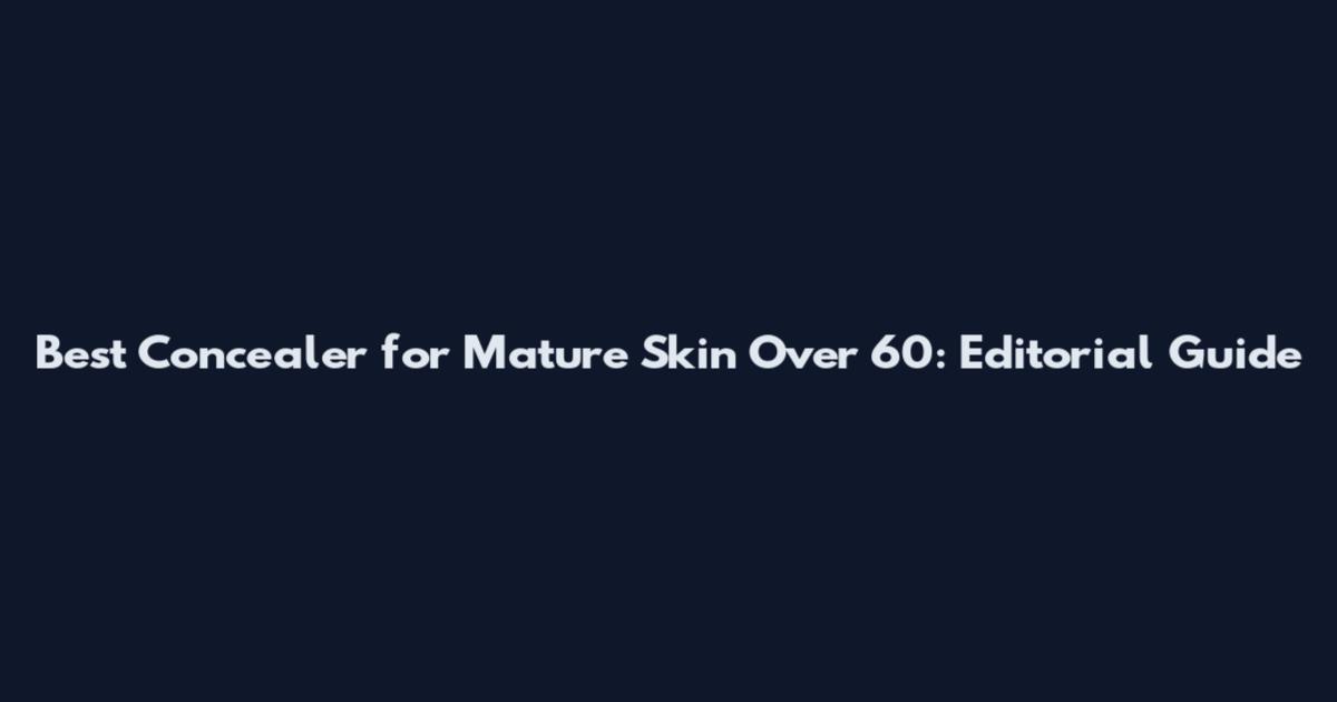 Best Concealer for Mature Skin Over 60: Editorial Guide