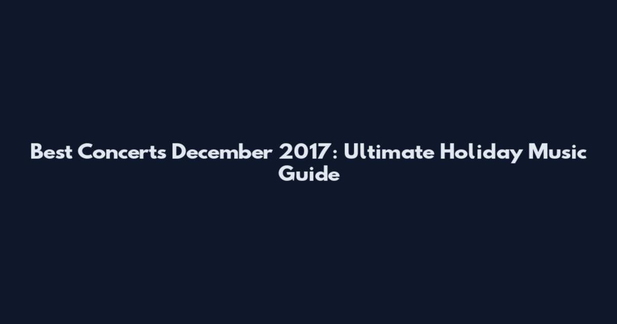 Best Concerts December 2017: Ultimate Holiday Music Guide