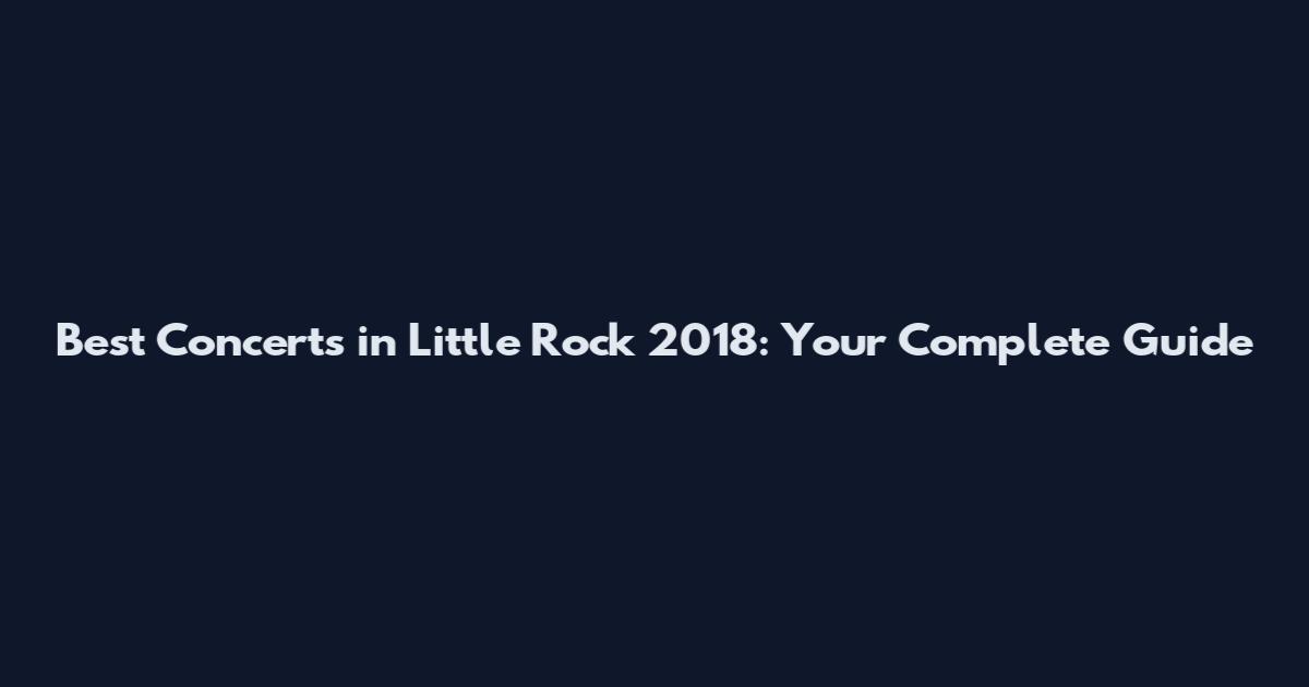 Best Concerts in Little Rock 2018: Your Complete Guide
