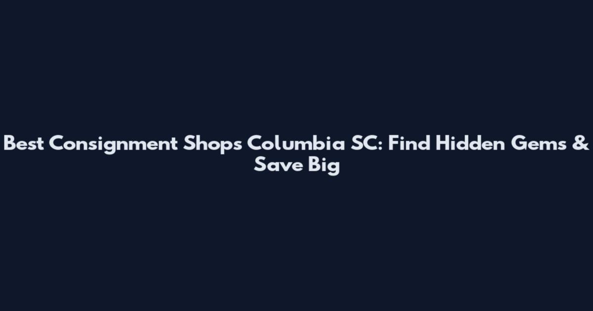Best Consignment Shops Columbia SC: Find Hidden Gems & Save Big
