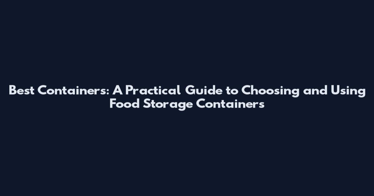 Best Containers: A Practical Guide to Choosing and Using Food Storage Containers