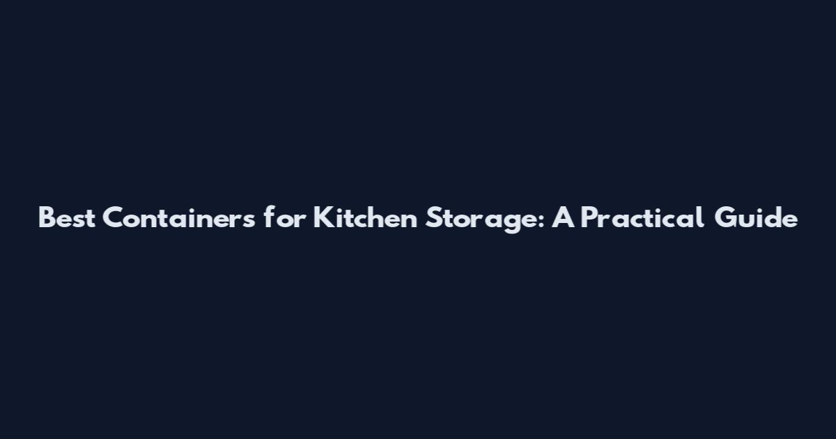 Best Containers for Kitchen Storage: A Practical Guide