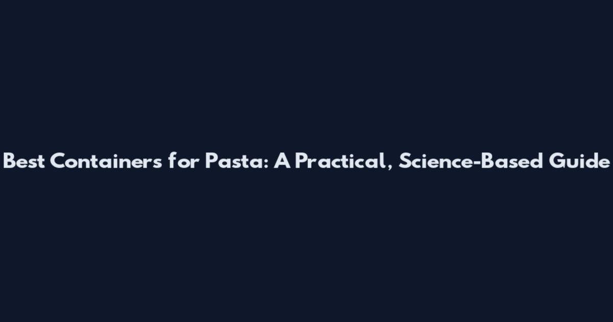 Best Containers for Pasta: A Practical, Science-Based Guide