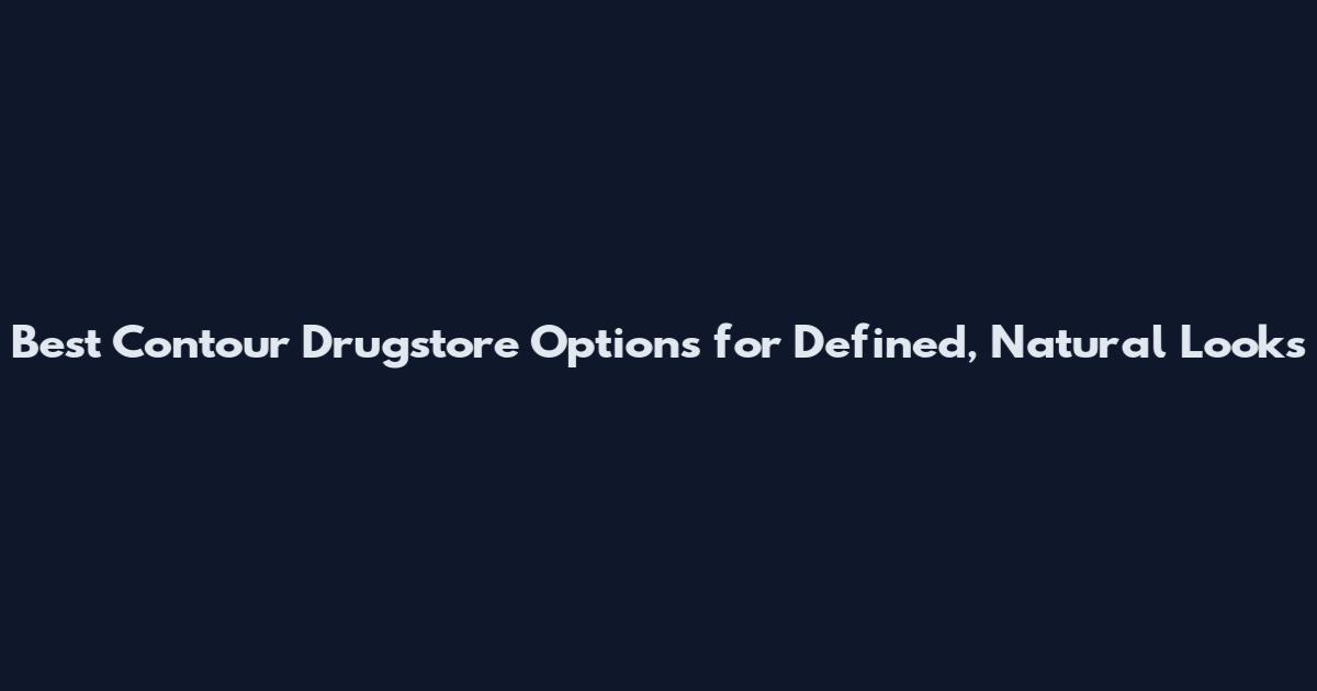 Best Contour Drugstore Options for Defined, Natural Looks