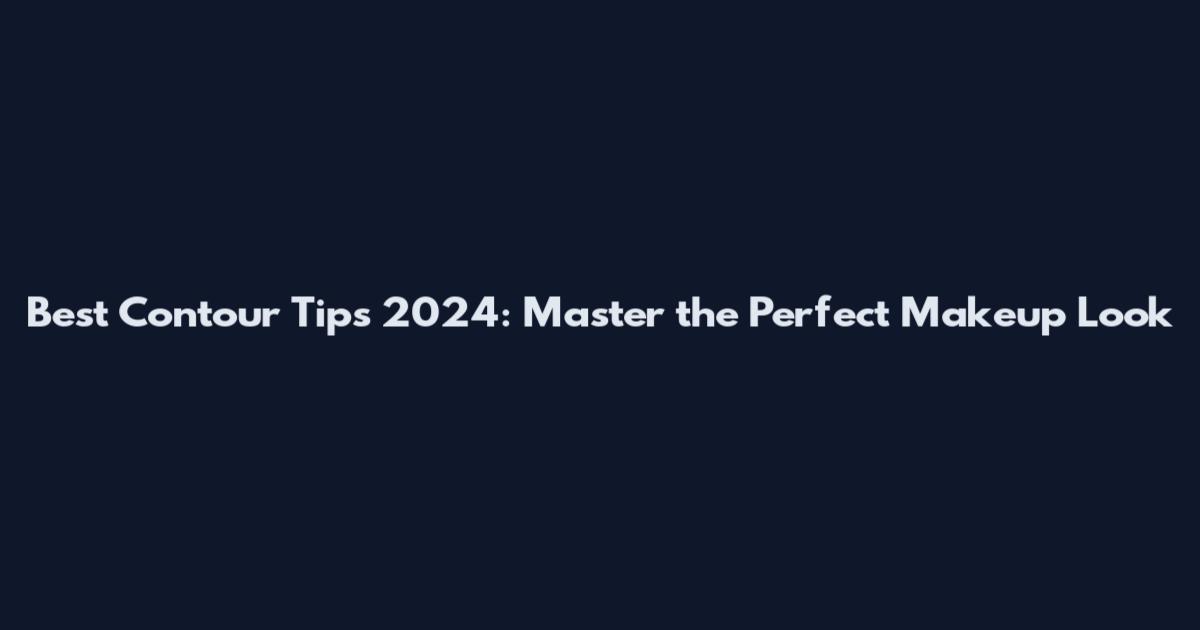 Best Contour Tips 2024: Master the Perfect Makeup Look