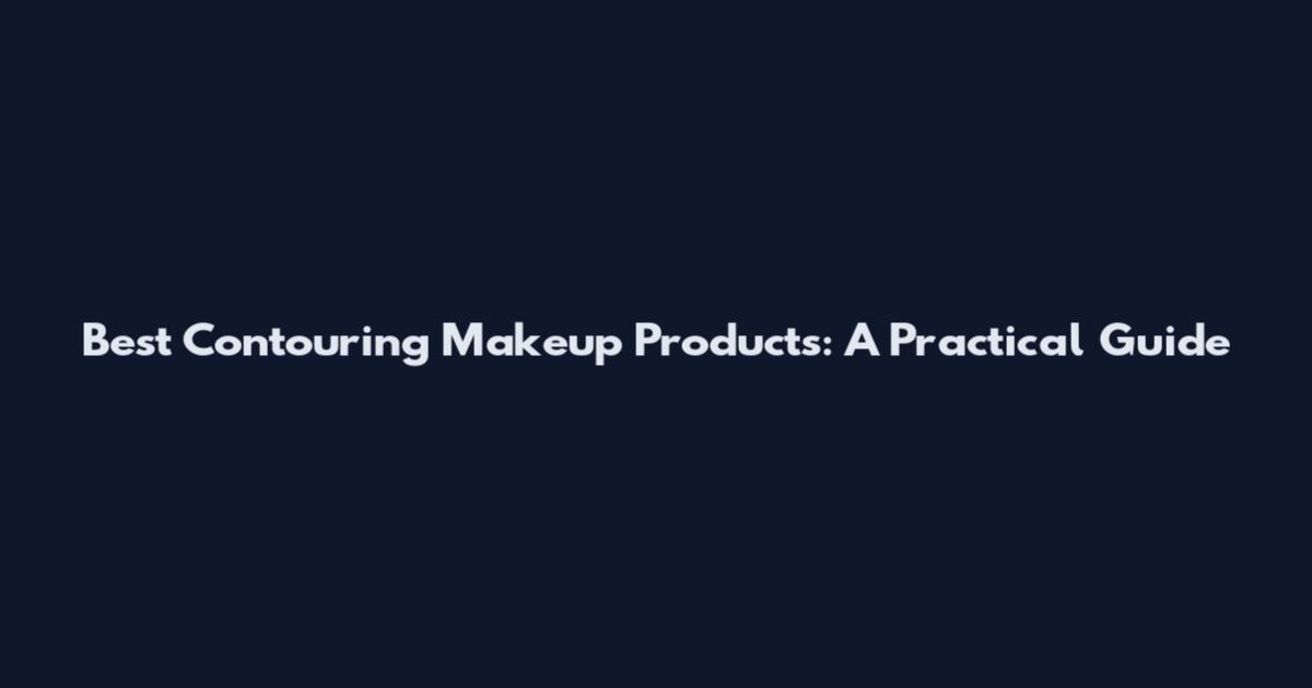 Best Contouring Makeup Products: A Practical Guide