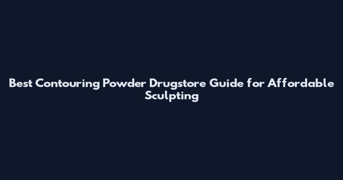 Best Contouring Powder Drugstore Guide for Affordable Sculpting