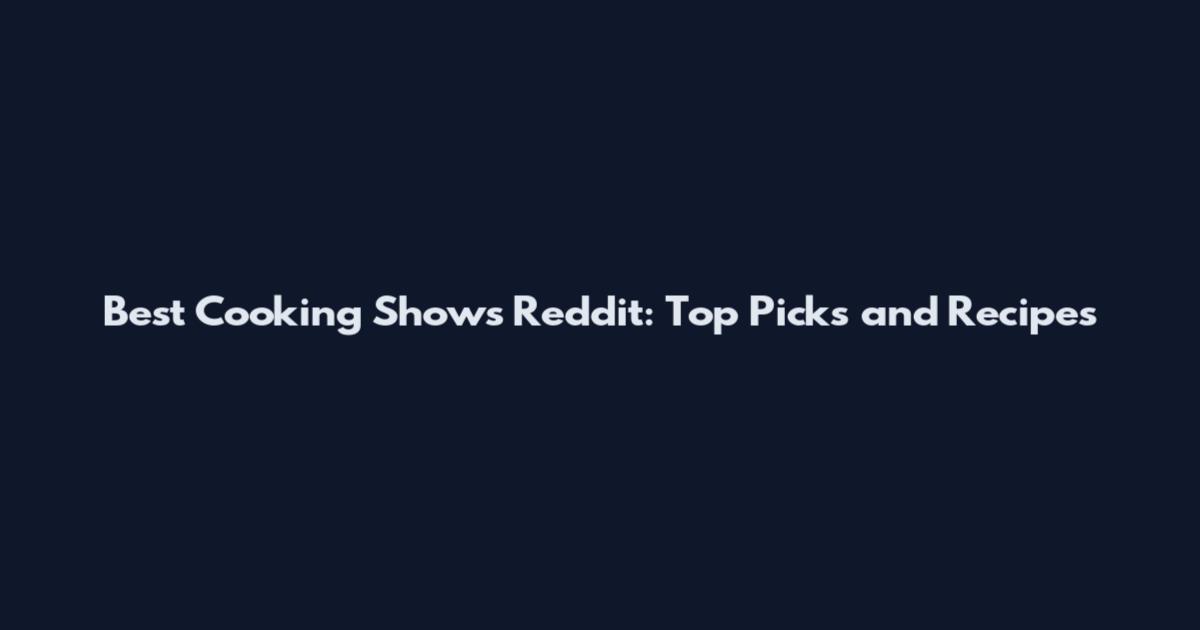 Best Cooking Shows Reddit: Top Picks and Recipes