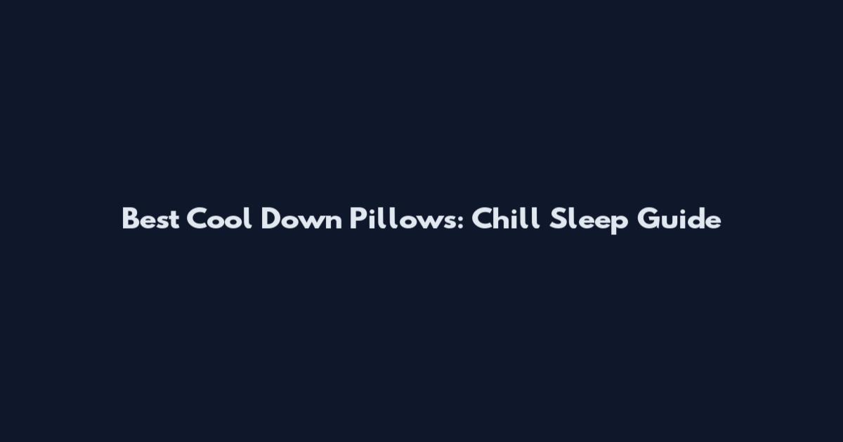 Best Cool Down Pillows: Chill Sleep Guide