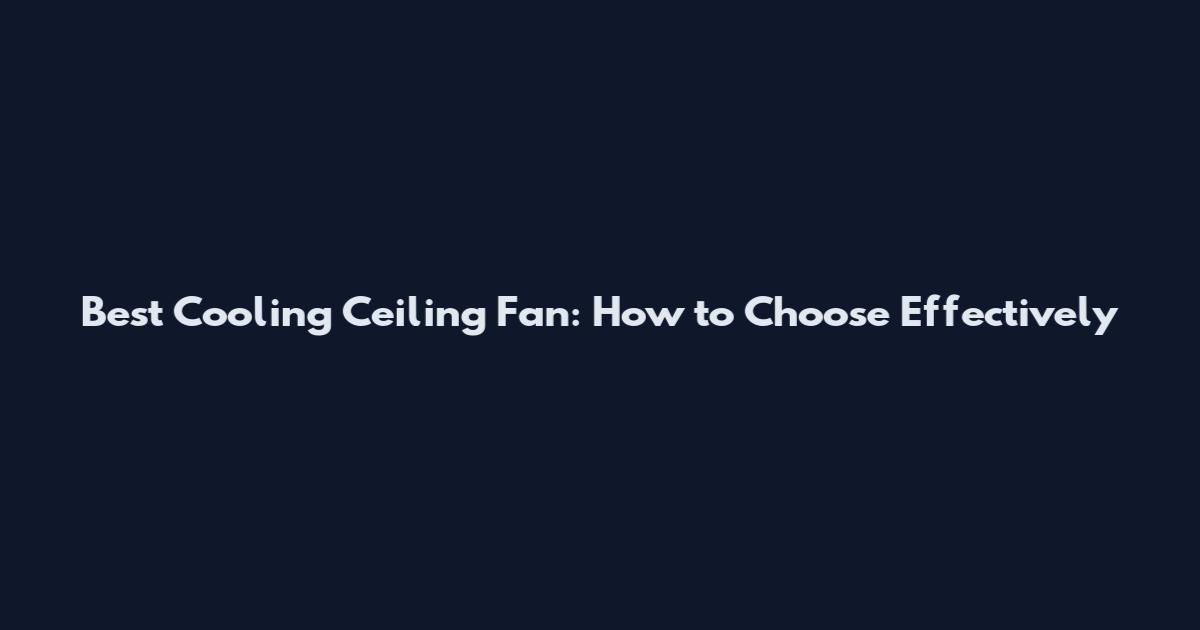 Best Cooling Ceiling Fan: How to Choose Effectively