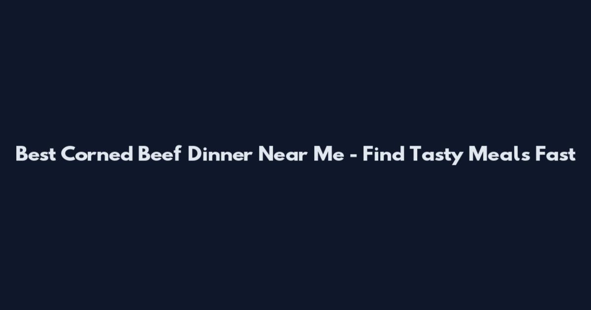 Best Corned Beef Dinner Near Me - Find Tasty Meals Fast