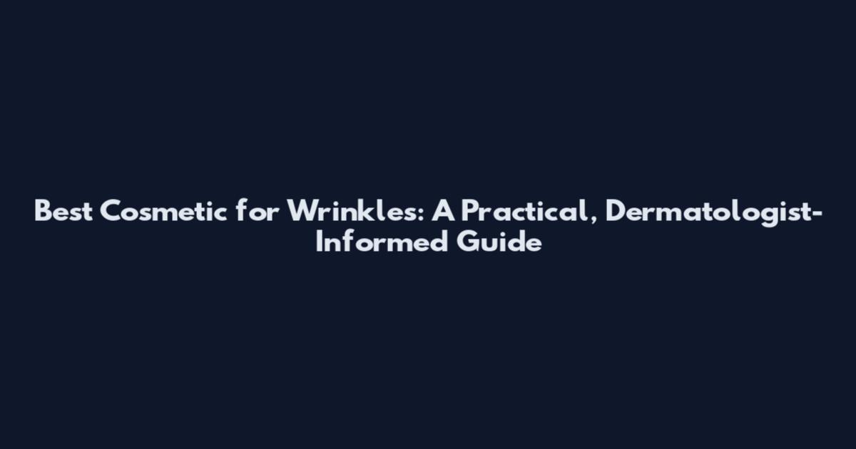 Best Cosmetic for Wrinkles: A Practical, Dermatologist-Informed Guide