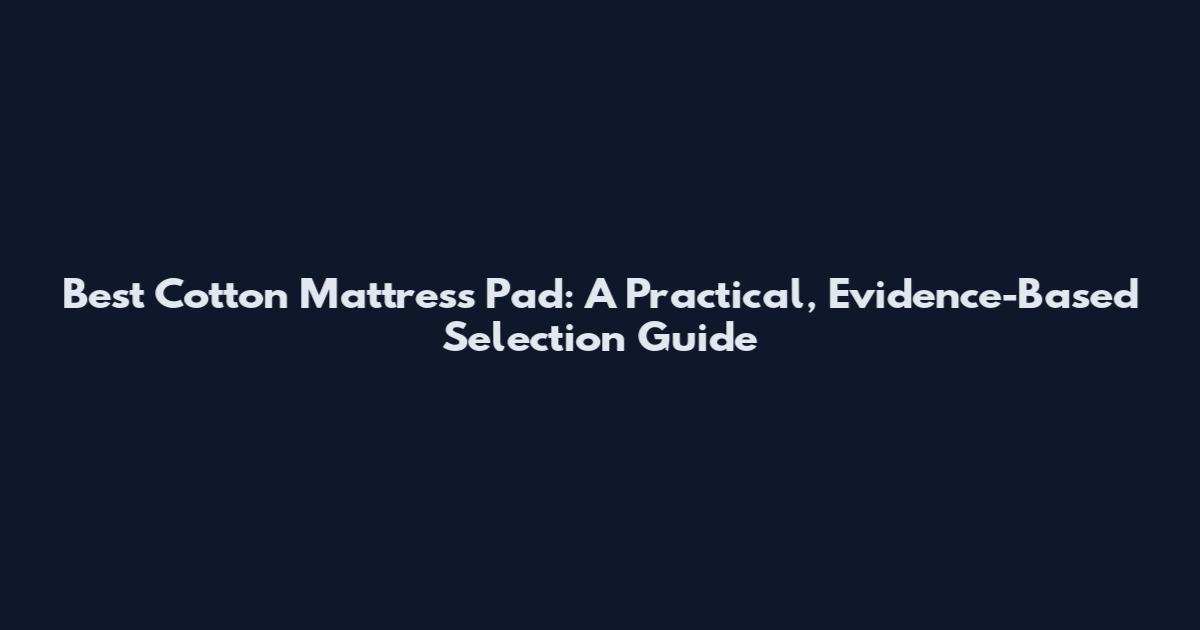 Best Cotton Mattress Pad: A Practical, Evidence-Based Selection Guide