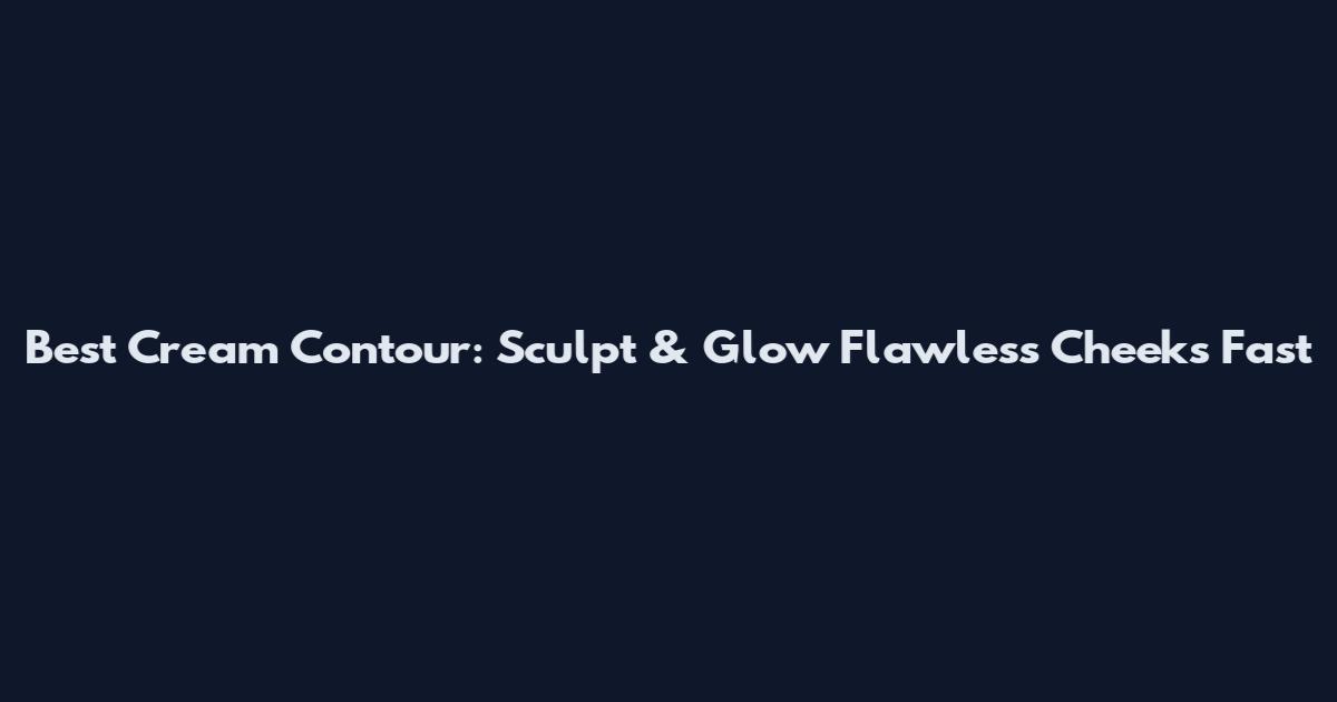 Best Cream Contour: Sculpt & Glow Flawless Cheeks Fast