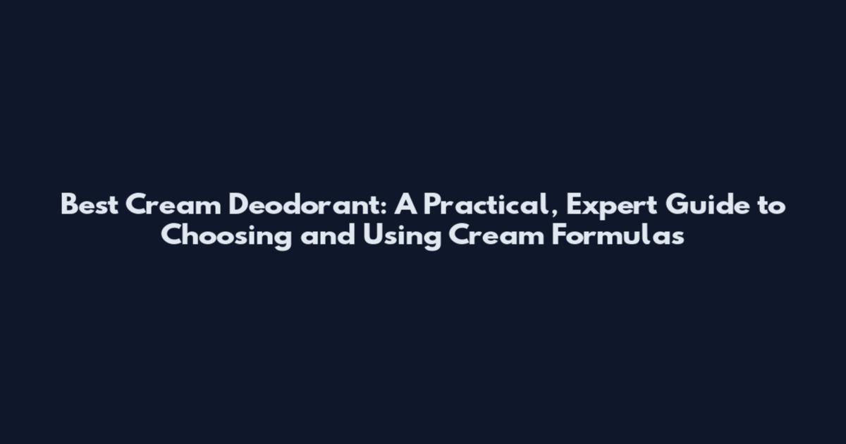 Best Cream Deodorant: A Practical, Expert Guide to Choosing and Using Cream Formulas