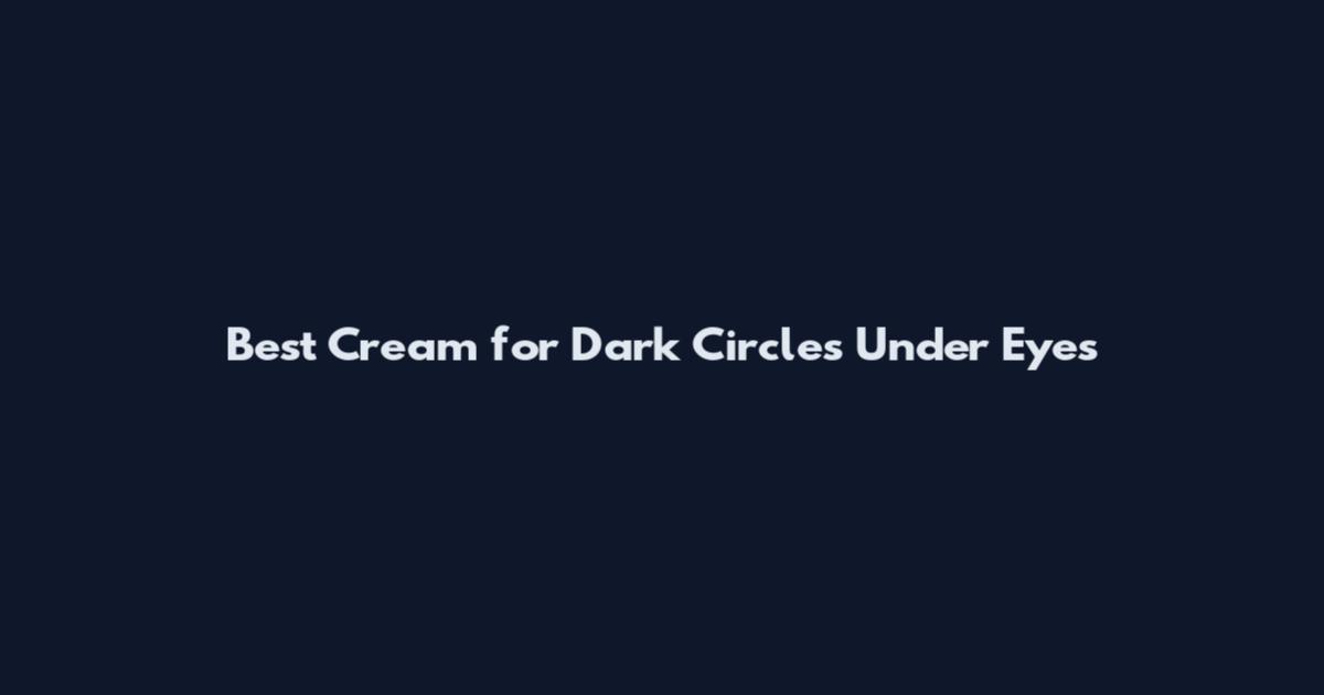 Best Cream for Dark Circles Under Eyes