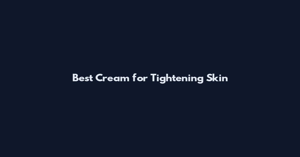 Best Cream for Tightening Skin