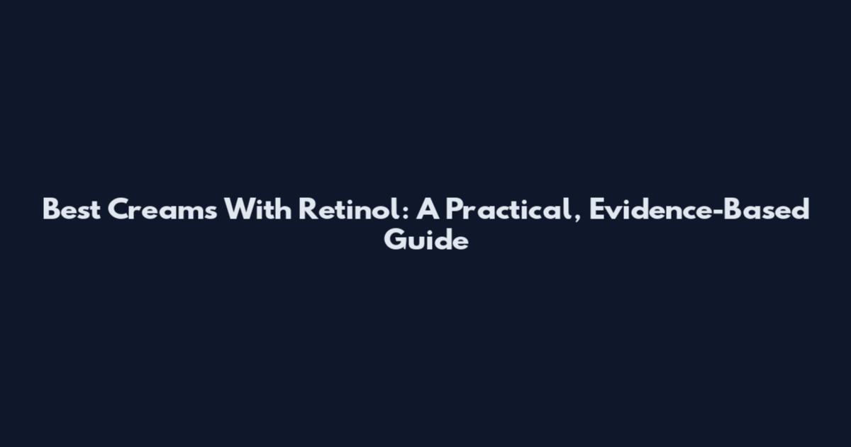 Best Creams With Retinol: A Practical, Evidence-Based Guide