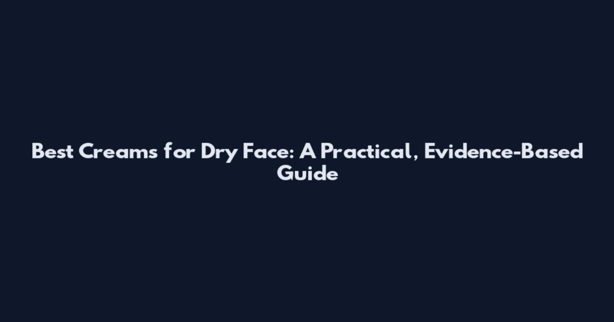 Best Creams for Dry Face: A Practical, Evidence-Based Guide