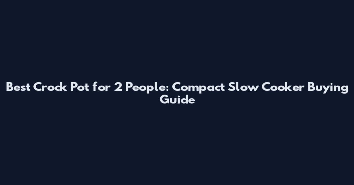 Best Crock Pot for 2 People: Compact Slow Cooker Buying Guide