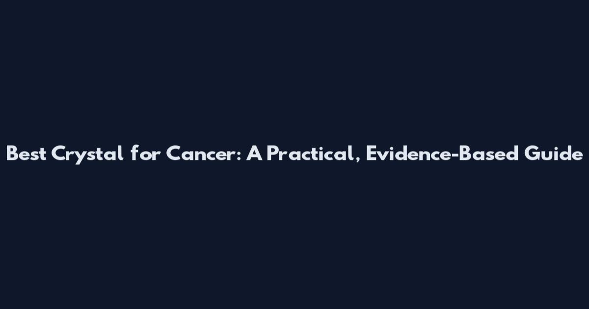 Best Crystal for Cancer: A Practical, Evidence-Based Guide