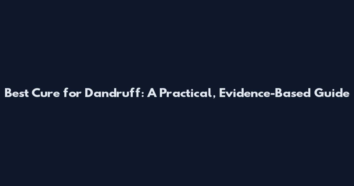 Best Cure for Dandruff: A Practical, Evidence-Based Guide