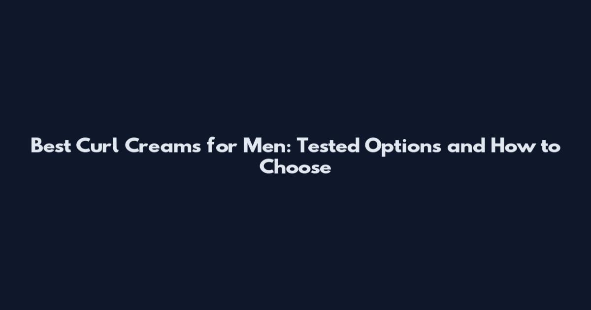 Best Curl Creams for Men: Tested Options and How to Choose