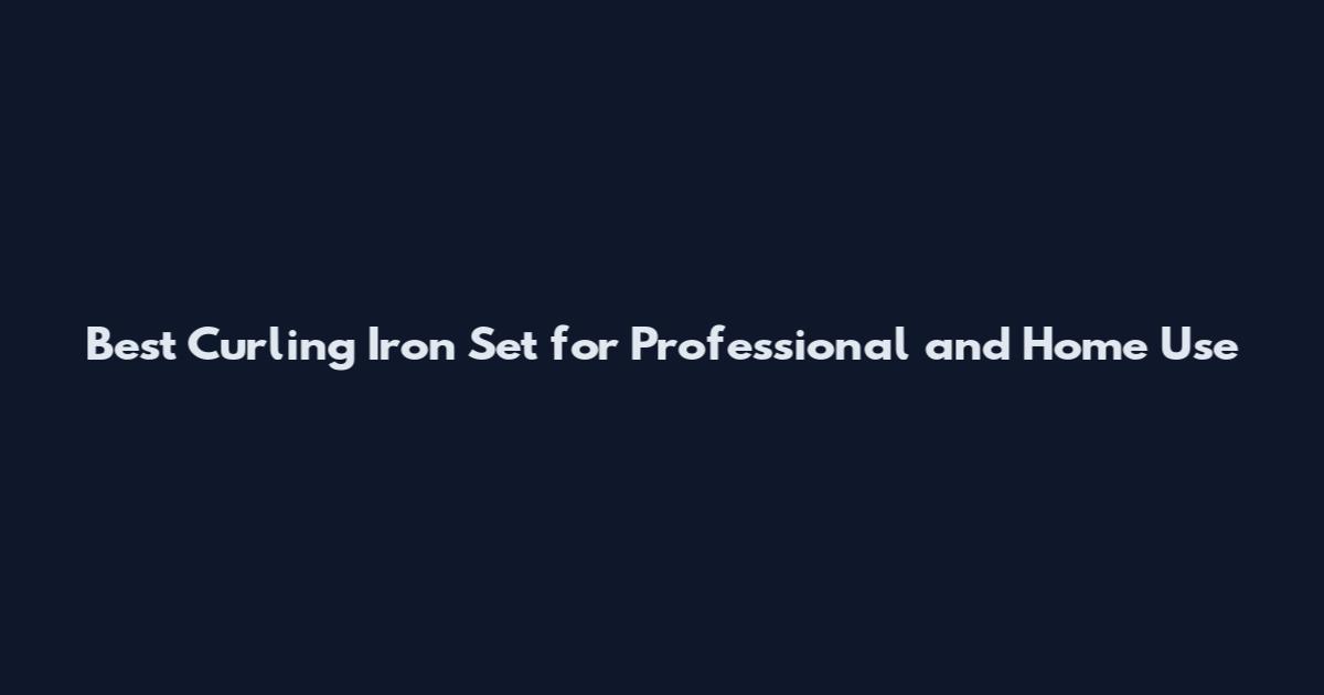 Best Curling Iron Set for Professional and Home Use