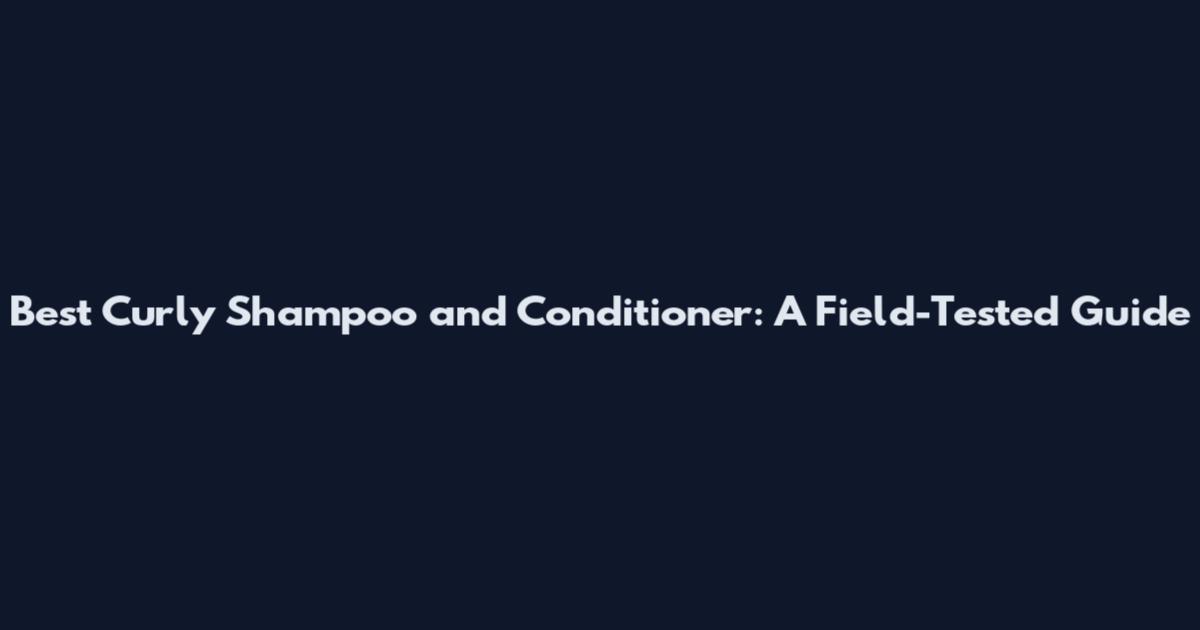 Best Curly Shampoo and Conditioner: A Field-Tested Guide