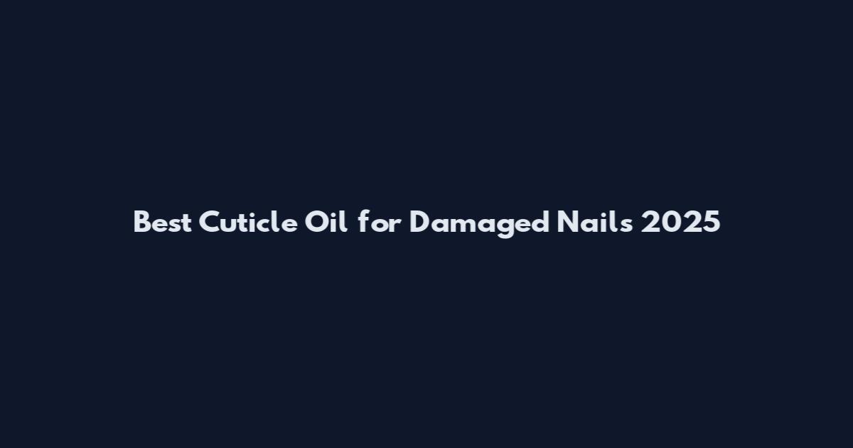 Best Cuticle Oil for Damaged Nails 2025
