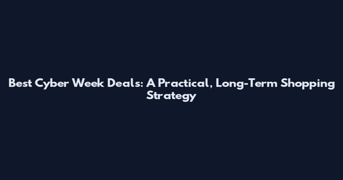 Best Cyber Week Deals: A Practical, Long-Term Shopping Strategy