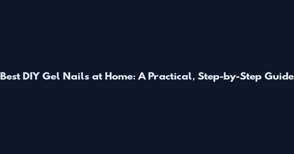 Best DIY Gel Nails at Home: A Practical, Step-by-Step Guide