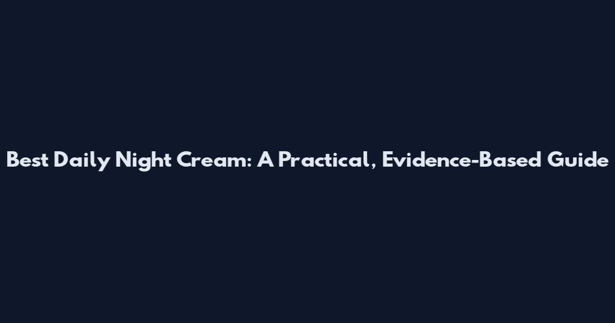 Best Daily Night Cream: A Practical, Evidence-Based Guide
