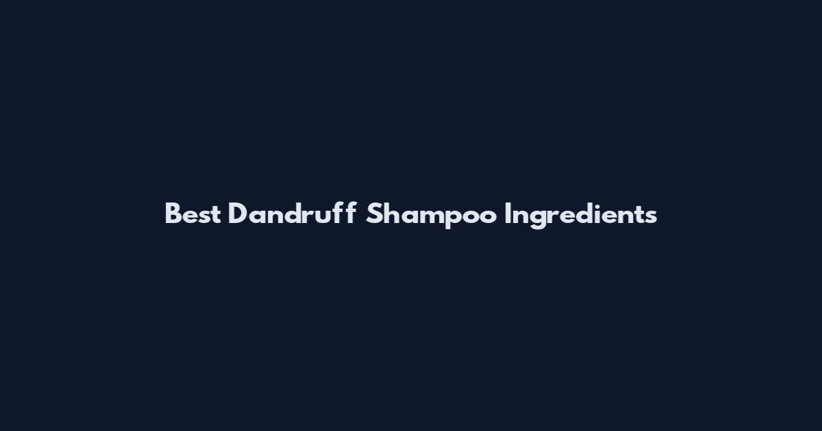 Best Dandruff Shampoo Ingredients