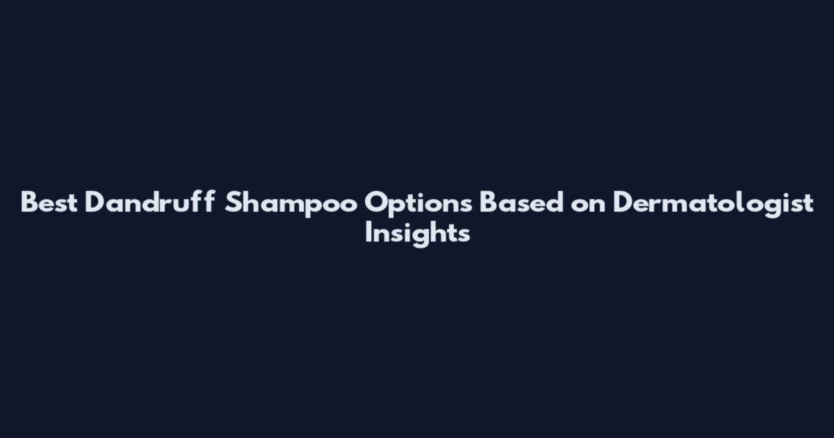 Best Dandruff Shampoo Options Based on Dermatologist Insights