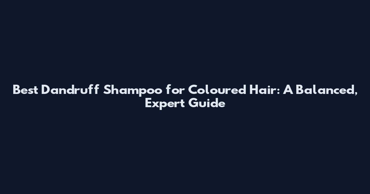 Best Dandruff Shampoo for Coloured Hair: A Balanced, Expert Guide