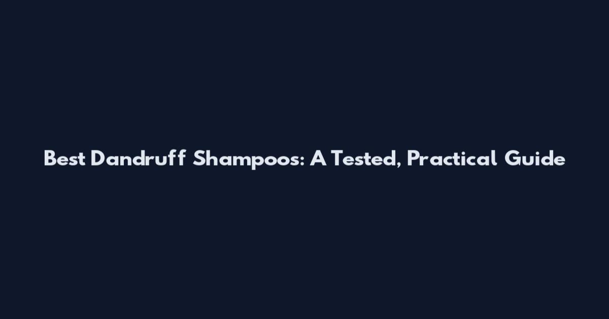 Best Dandruff Shampoos: A Tested, Practical Guide