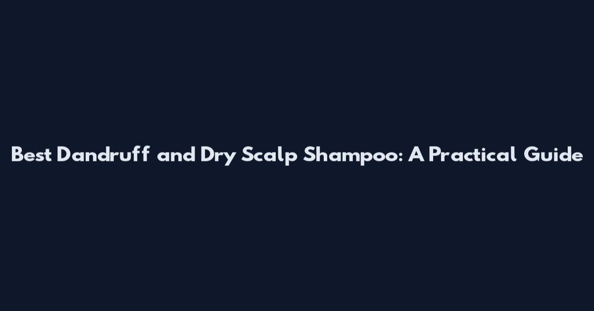 Best Dandruff and Dry Scalp Shampoo: A Practical Guide