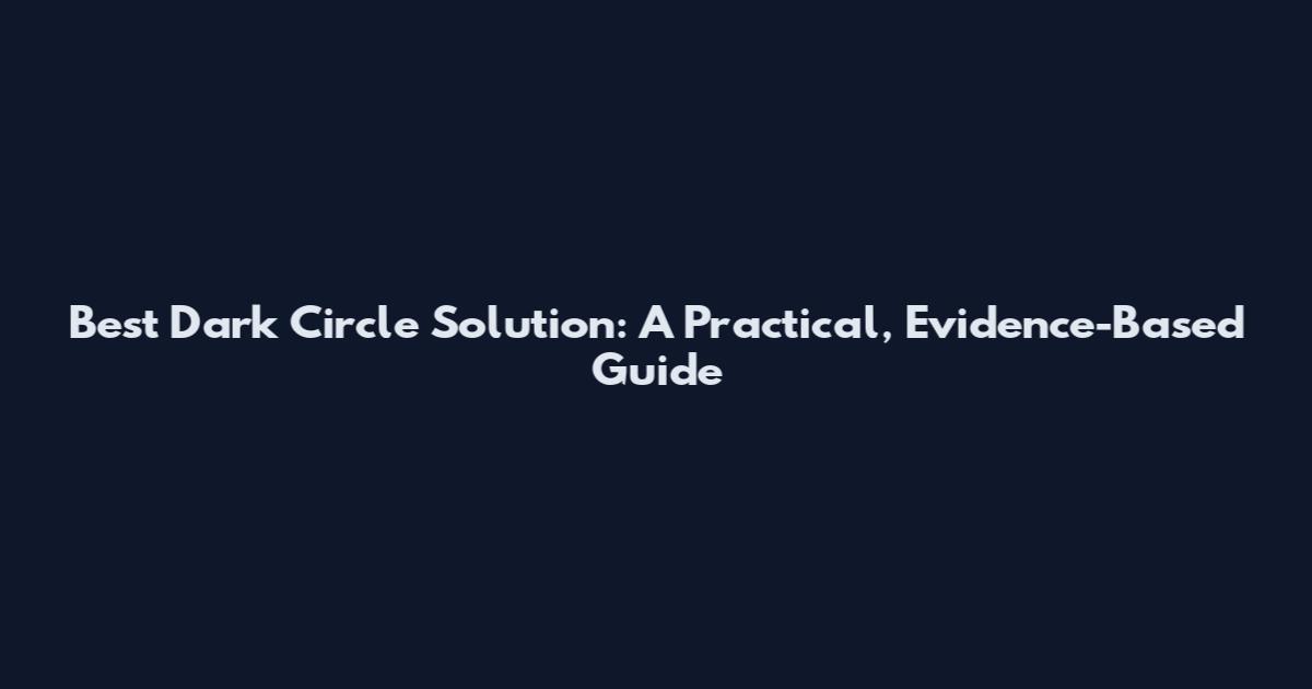 Best Dark Circle Solution: A Practical, Evidence-Based Guide