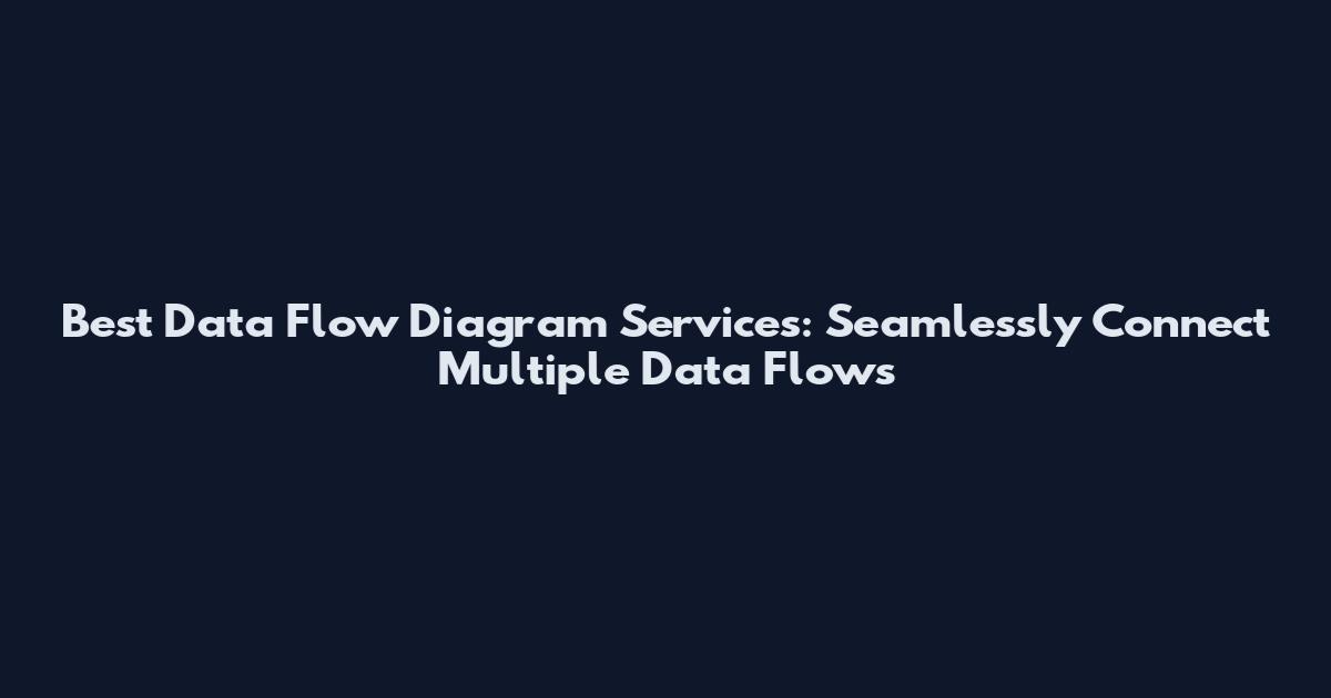 Best Data Flow Diagram Services: Seamlessly Connect Multiple Data Flows