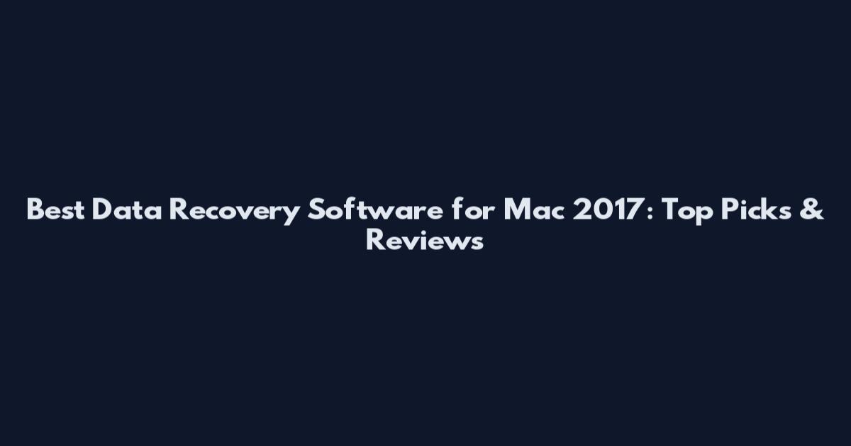 Best Data Recovery Software for Mac 2017: Top Picks & Reviews